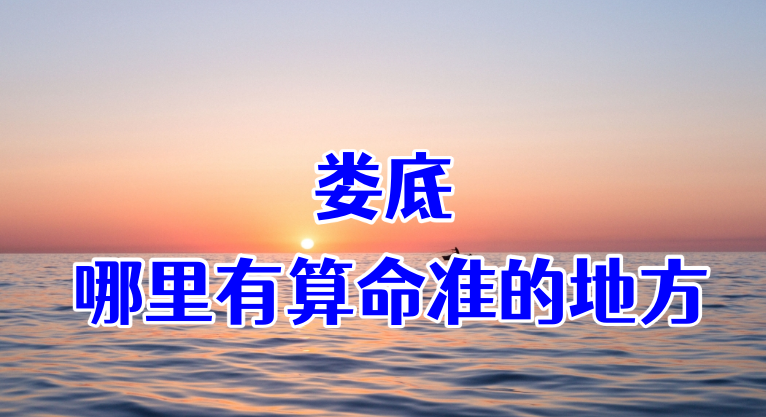 娄底哪里有算命的比较准的地方（娄底算卦最灵的几个大师在哪里）