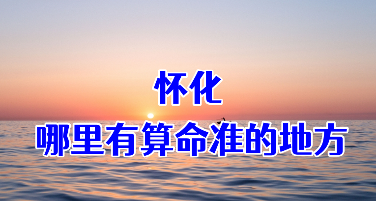 怀化哪有算命准的大师：看婚姻财运算命准的地方