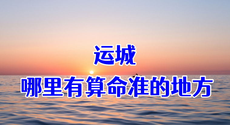 运城哪里有算命算卦比较准的地方【已采纳】