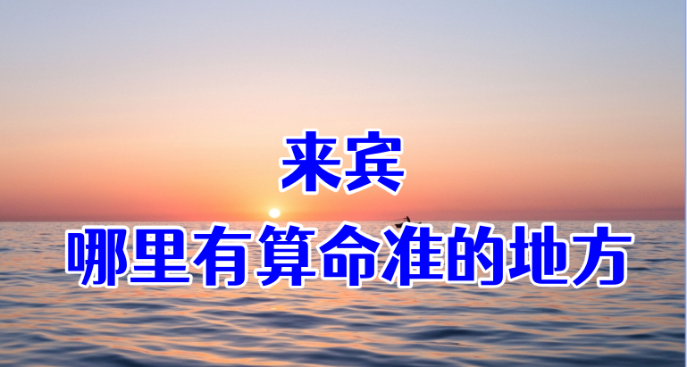 来宾算命算卦比较准的地方推荐 哪有算八字很灵的地方