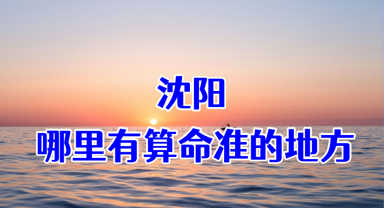 沈阳哪里有算命算卦比较准的地方【已采纳】