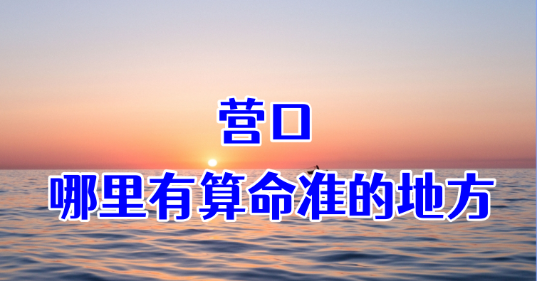 营口哪里算命最准，营口哪有算卦灵验的地方值得推荐