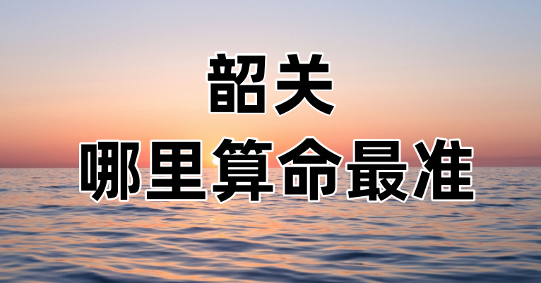 韶关哪有算命准的地方：看婚姻财运算命准的大师