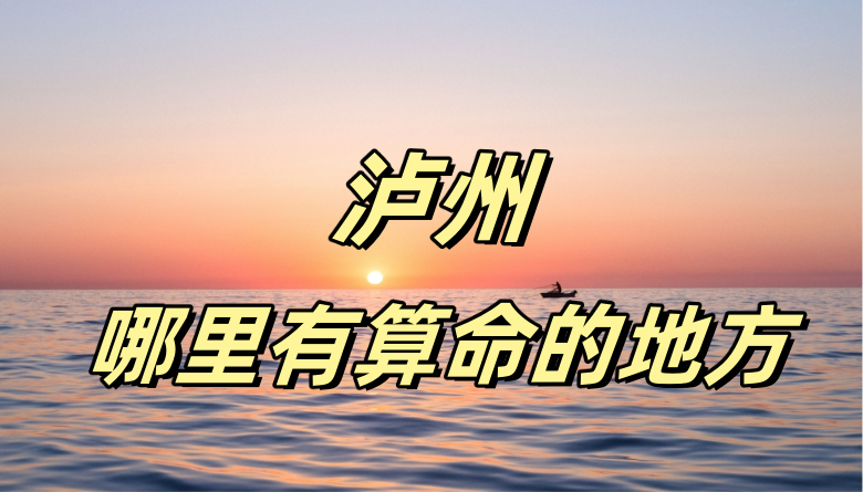泸州哪有算命准的地方：看婚姻财运算命准的大师