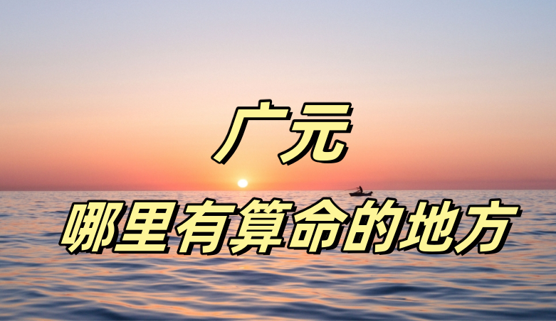 广元哪有算命准的地方：看婚姻财运算命准的大师