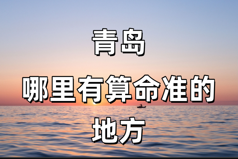 青岛哪里有算命的比较准的地方（崂山附近算命算卦最灵验的寺庙推荐）