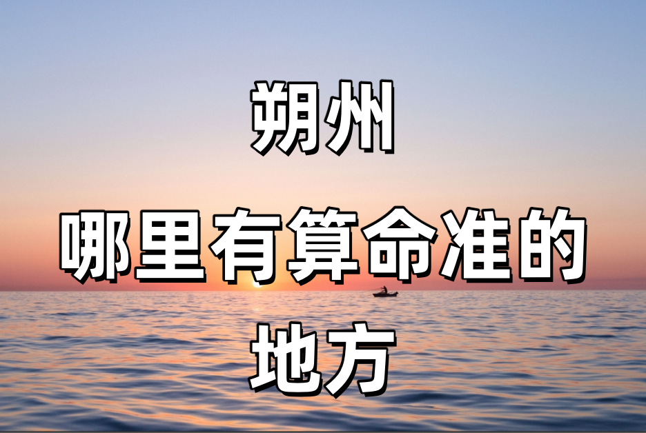 朔州算命比较准的地方在哪里（朔州哪里算卦看风水比较厉害）