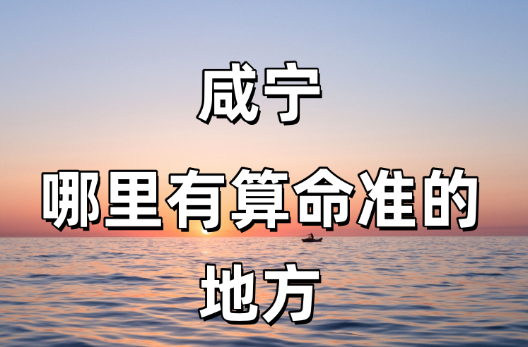 咸宁哪里有算命的比较准的地方（咸宁附近算命算卦最灵验的寺庙推荐）