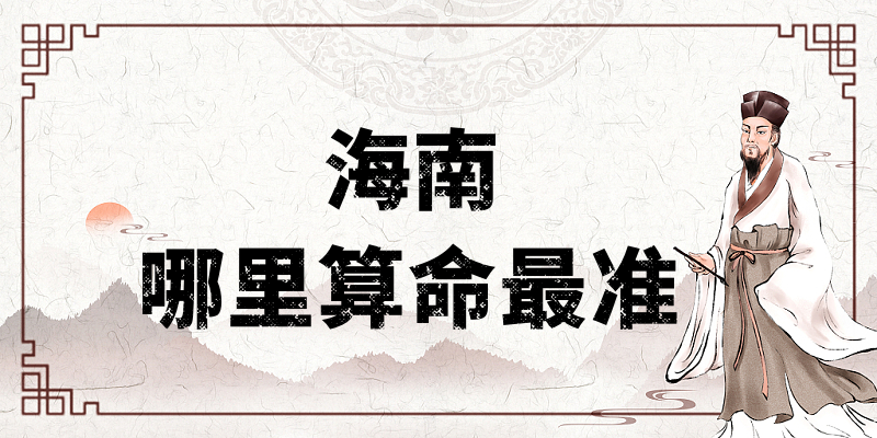 海南哪有算命准的地方：看婚姻财运算命准的大师