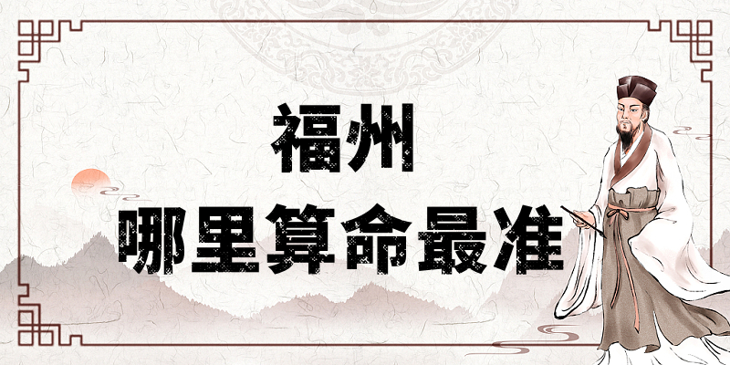 福州算命比较准的地方在哪里（福州哪里算卦看风水比较厉害）