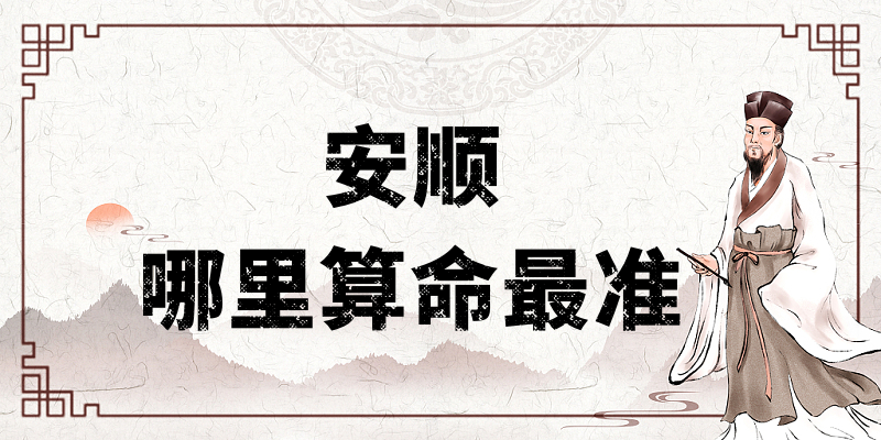 安顺哪有算命准的地方：看婚姻财运算命准的大师