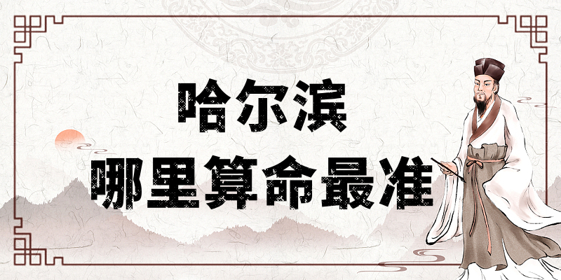 哈尔滨哪里有算命比较准的地方（哪里算命最灵验）
