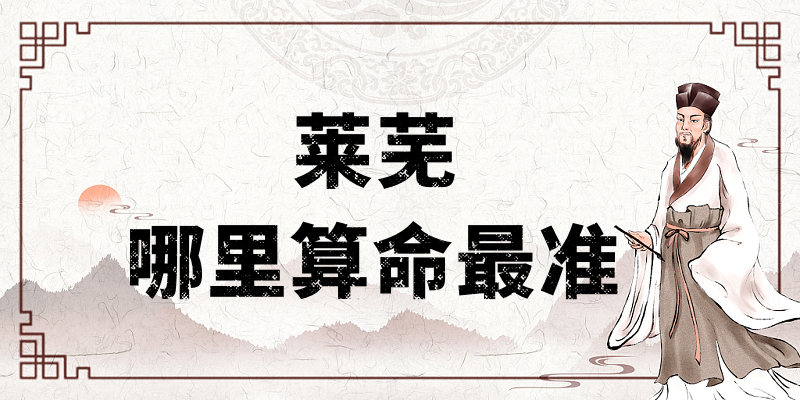 莱芜哪里有算命算卦比较准的大师推荐【已采纳】