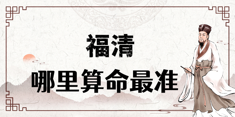 福清哪里算命最准，有哪些算卦很灵的地方值得推荐