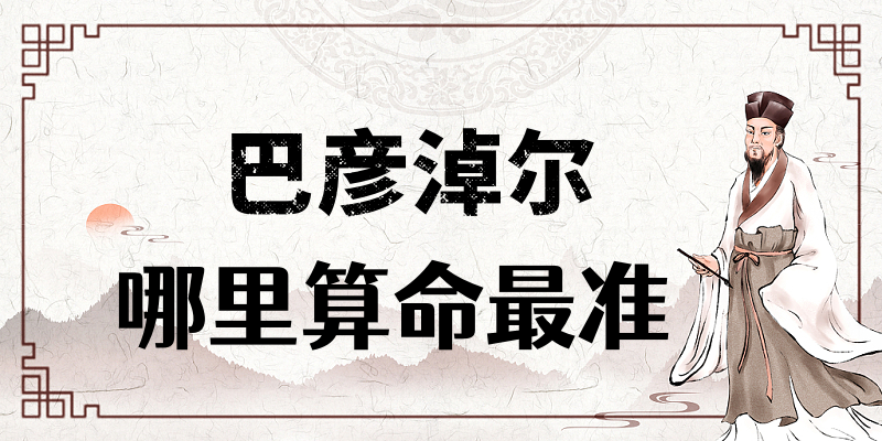 巴彦淖尔哪有算命准的地方：看婚姻财运算命准的大师