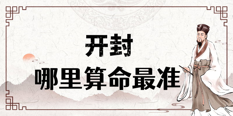 开封算命比较准的地方在哪里（开封哪里算卦看风水比较厉害）