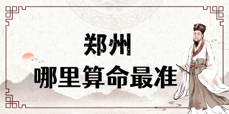 郑州哪有算命准的地方：看婚姻财运算命准的大师