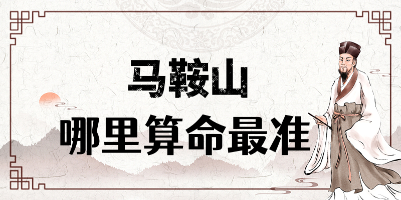 马鞍山哪有算命准的地方：看婚姻财运算命准的大师
